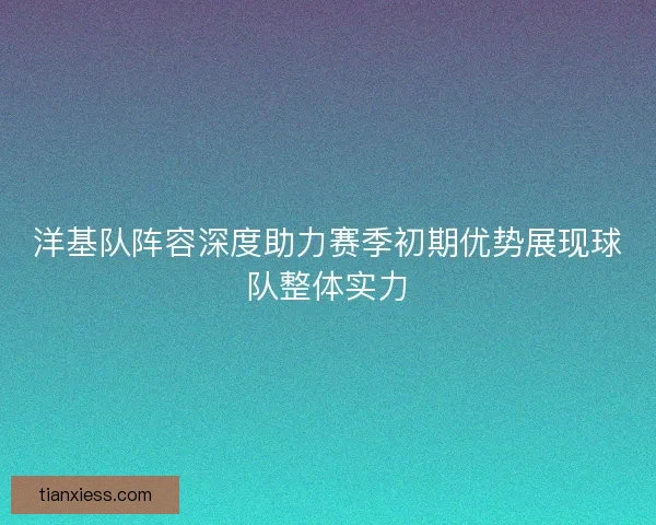 洋基队阵容深度助力赛季初期优势展现球队整体实力