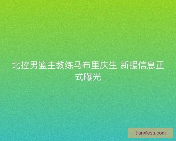 北控男篮主教练马布里庆生 新援信息正式曝光