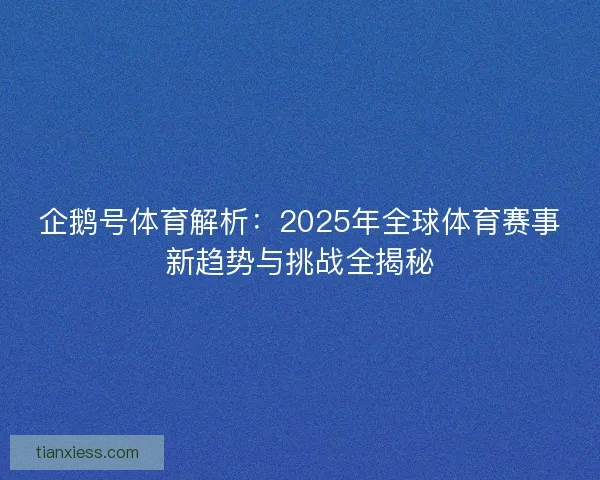 企鹅号体育解析：2025年全球体育赛事新趋势与挑战全揭秘